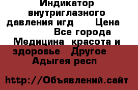 Индикатор внутриглазного давления игд-02 › Цена ­ 20 000 - Все города Медицина, красота и здоровье » Другое   . Адыгея респ.